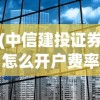 (中信建投证券怎么开户费率)中信建投证券开户指南及常见问题解答