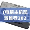 (电脑主机配置推荐2023性价比最高)电脑主机配置推荐2023，打造理想的计算机硬件组合