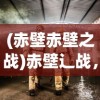 (赤壁赤壁之战)赤壁辶战，三国鼎立的转折点