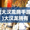 (大汉龙腾手游)大汉龙腾有声，历史与文化的交响乐章