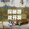 探秘游戏开发界：失落四境是哪个公司的杰作？不为人知的背后故事