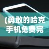 (勇敢的哈克手机免费完整版免登录)勇敢的哈克手机免费完整版，探索神秘世界的冒险之旅