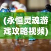 (永恒灵魂游戏攻略视频)永恒灵魂游戏攻略大全及常见问答（FAQ）
