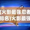 (火影最强忍者排名)火影最强忍者，超越影级的传奇力量