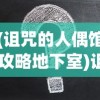 (诅咒的人偶馆 攻略地下室)诅咒的人偶馆全面攻略及常见问题解答