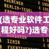 (选专业软件工程好吗?)选专业软件，如何做出明智的选择？