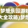 (梦想乐园游戏大全攻略)梦想乐园游戏大全，探索虚拟世界的无尽乐趣