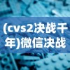 (cvs2决战千年)微信决战千年官方正版，游戏魅力与深度探索