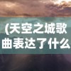 (天空之城歌曲表达了什么情感)天空之城，一首跨越时代的经典歌曲