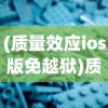 (质量效应ios版免越狱)质量效应iOS游戏，深度分析与展望