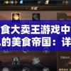 在美食大卖王游戏中创造自己的美食帝国：详细解析游戏玩法和策略要点