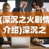 (深沉之火剧情介绍)深沉之火剧情解析与探讨