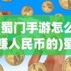 (蜀门手游怎么赚人民币的)蜀门手游赚钱攻略，如何赚取人民币？
