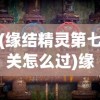 (缘结精灵第七关怎么过)缘结精灵第七关传送门位置详解及常见问题解答