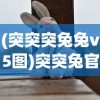 (突突突兔兔v5图)突突兔官方正版，游戏世界的独特魅力与探索