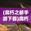 (腐朽之都手游下载)腐朽之都手游，探索黑暗都市的奇幻之旅