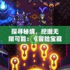 探寻秘境，挖掘无限可能：《冒险宝藏包在哪里》深度探索与实用攻略全揭秘