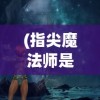 (指尖魔法师是什么课)指尖魔法，神秘概念的深度解析