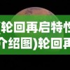 (轮回再启特性介绍图)轮回再启特性介绍及其深远影响，探索未来无限可能