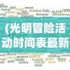 (光明冒险活动时间表最新)光明冒险活动时间表，冒险的乐趣与时间的交织