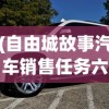 (自由城故事汽车销售任务六级之后如何再做)自由城故事，汽车销售的繁荣与挑战