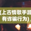(上古情歌手游有诈骗行为)上古情歌手游，音乐与游戏的完美融合
