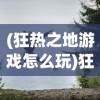 (狂热之地游戏怎么玩)狂热之地游戏，探索未知世界的冒险之旅