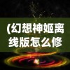 (幻想神姬离线版怎么修改道具)幻想神姬离线版修改攻略及常见问题解答