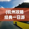(杭州攻略经典一日游路线)杭州攻略经典一日游