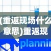 (重返现场什么意思)重返现场账号是什么，深度解析与常见问题解答