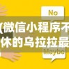 (微信小程序不休的乌拉拉最强阵容)不休的乌拉拉最强阵容，策略分析与选择指南