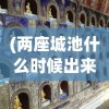 (两座城池什么时候出来)两座城池停运了吗，深度分析与常见问题解答
