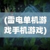 (雷电单机游戏手机游戏)雷电单机游戏免费版，探索与体验