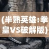 (半熟英雄:拳皇VS破解版)半熟英雄，拳皇VS——热血格斗与策略对决的完美结合