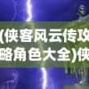 (侠客风云传攻略角色大全)侠客风云传攻略女角色全解析及常见问题解答