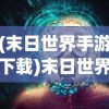 (末日世界手游下载)末日世界吧，探索生存与挑战的边界