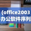 (office2003办公软件序列号)Office 2003序列号查看方法详解及常见问题解答