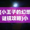(小王子的幻想谜镜攻略)小王子的幻想谜境游戏攻略大全及常见问题解答