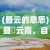 (叠云的意思)叠巘云霞，自然之美的深度解读