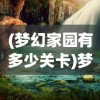 (梦幻家园有多少关卡)梦幻家园关卡数量详解，究竟有多少挑战等待着你？