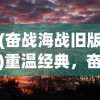 (奋战海战旧版)重温经典，奋战海战老版回顾与解析