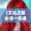 (艾比之星必须一命通关吗为什么)艾比之星，必须一命通关吗？游戏攻略与解析