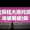 (疯狂大派对游戏破解版)疯狂大派对游戏，狂欢盛宴的深度体验