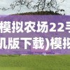 (模拟农场22手机版下载)模拟农场22，深度探索与常见问题解答