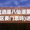 (逍遥八仙湖景区要门票吗)逍遥八仙湖景区，探秘仙境之旅的绝佳目的地