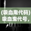 (吸血鬼代码)吸血鬼代号，神秘与魅力的交织