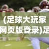 (足球大玩家网页版登录)足球大玩家网页版，在线足球游戏的新纪元