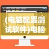 (电脑配置测试软件)电脑配置检测软件全面解析，哪款软件更适合你？