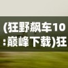 (狂野飙车10:巅峰下载)狂野飙车10，巅峰——速度与激情的极致融合