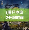 (僵尸冲突2开服时间)僵尸冲突二停服公告引发的思考